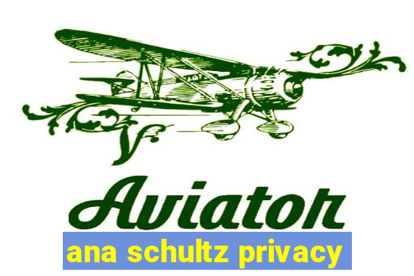 ana schultz privacy